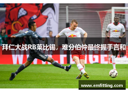 拜仁大战RB莱比锡，难分伯仲最终握手言和