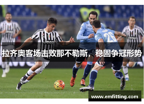 拉齐奥客场击败那不勒斯，稳固争冠形势
