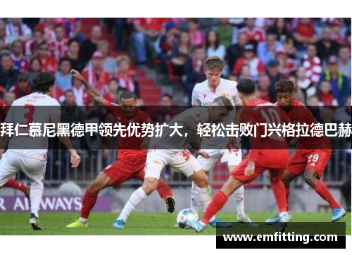 拜仁慕尼黑德甲领先优势扩大，轻松击败门兴格拉德巴赫