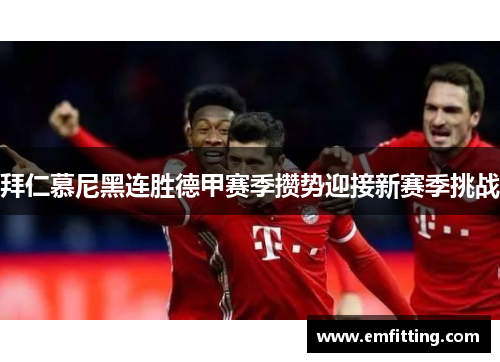 拜仁慕尼黑连胜德甲赛季攒势迎接新赛季挑战