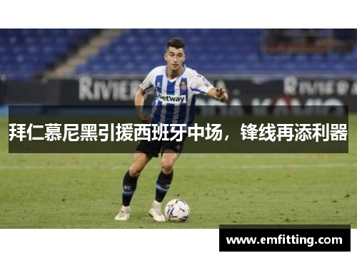 拜仁慕尼黑引援西班牙中场，锋线再添利器