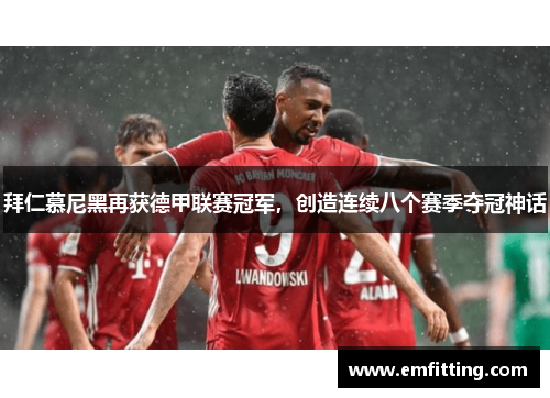 拜仁慕尼黑再获德甲联赛冠军，创造连续八个赛季夺冠神话