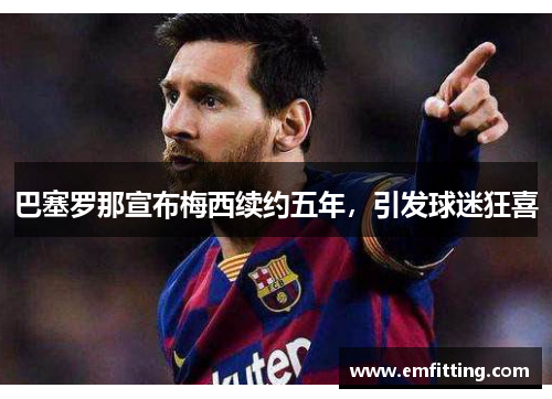 巴塞罗那宣布梅西续约五年，引发球迷狂喜
