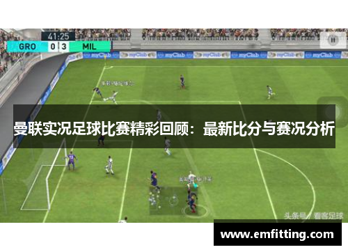 曼联实况足球比赛精彩回顾：最新比分与赛况分析