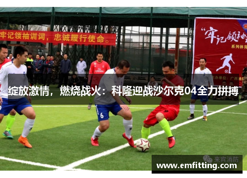 绽放激情，燃烧战火：科隆迎战沙尔克04全力拼搏