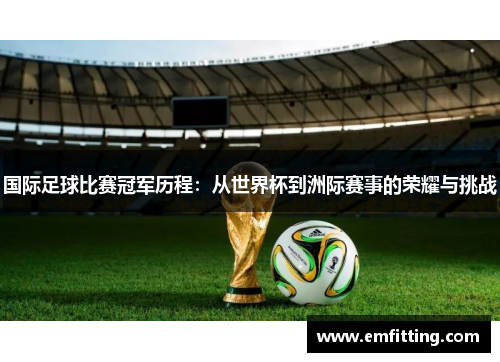 国际足球比赛冠军历程：从世界杯到洲际赛事的荣耀与挑战