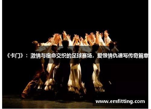 《卡门》：激情与宿命交织的足球赛场，爱恨情仇谱写传奇篇章