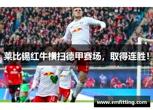 莱比锡红牛横扫德甲赛场，取得连胜！