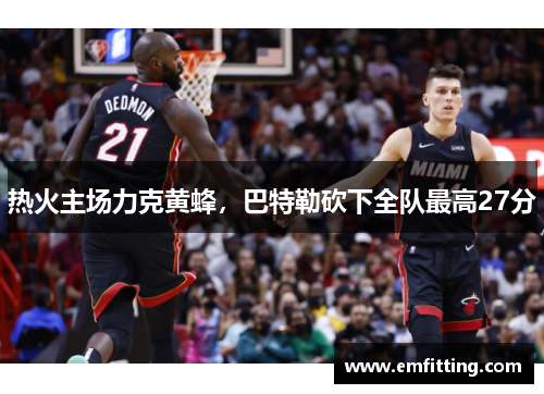 热火主场力克黄蜂，巴特勒砍下全队最高27分