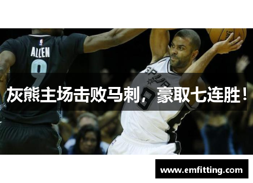 灰熊主场击败马刺，豪取七连胜！