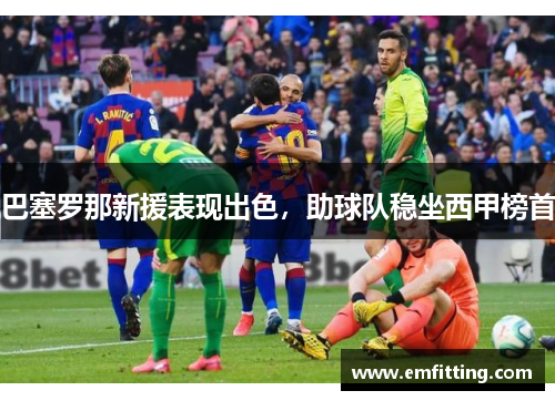 巴塞罗那新援表现出色，助球队稳坐西甲榜首