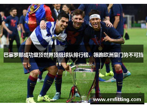 巴塞罗那成功登顶世界顶级球队排行榜，领跑欧洲豪门势不可挡