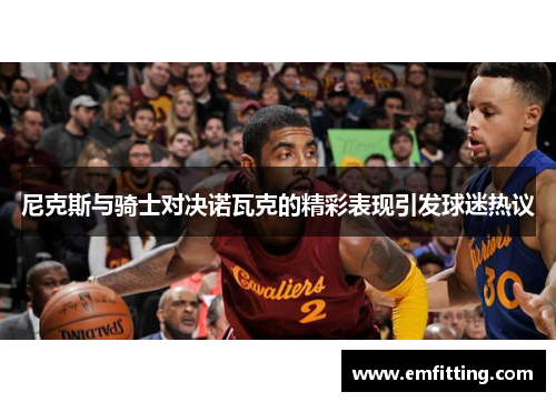 尼克斯与骑士对决诺瓦克的精彩表现引发球迷热议