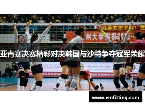 亚青赛决赛精彩对决韩国与沙特争夺冠军荣耀