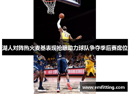湖人对阵热火麦基表现抢眼助力球队争夺季后赛席位