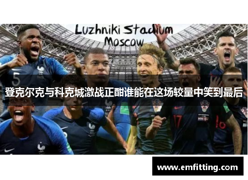 登克尔克与科克城激战正酣谁能在这场较量中笑到最后