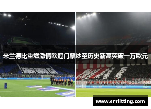 米兰德比重燃激情欧冠门票炒至历史新高突破一万欧元