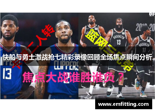 快船与勇士激战抢七精彩录像回顾全场焦点瞬间分析