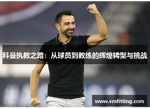 科曼执教之路：从球员到教练的辉煌转型与挑战