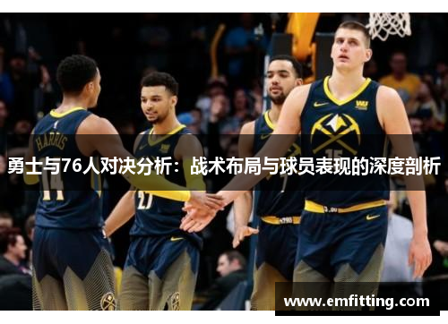 勇士与76人对决分析：战术布局与球员表现的深度剖析